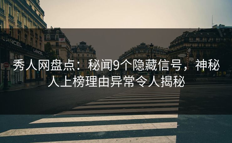 秀人网盘点：秘闻9个隐藏信号，神秘人上榜理由异常令人揭秘
