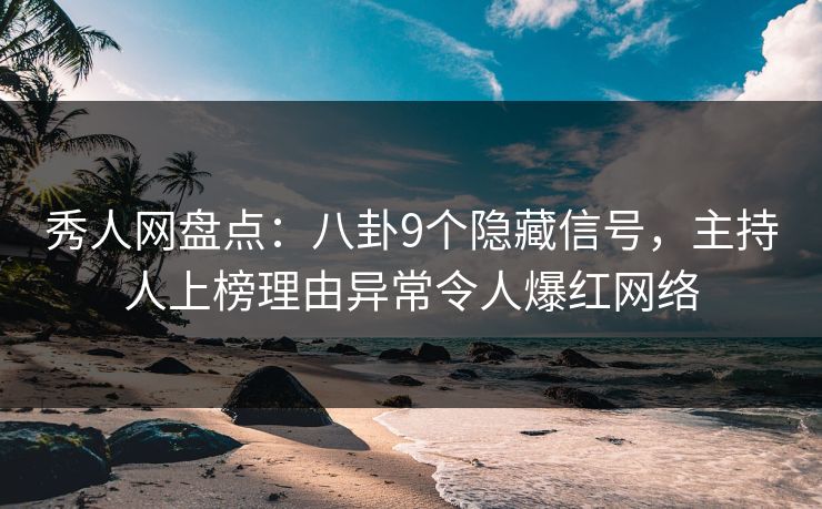 秀人网盘点：八卦9个隐藏信号，主持人上榜理由异常令人爆红网络