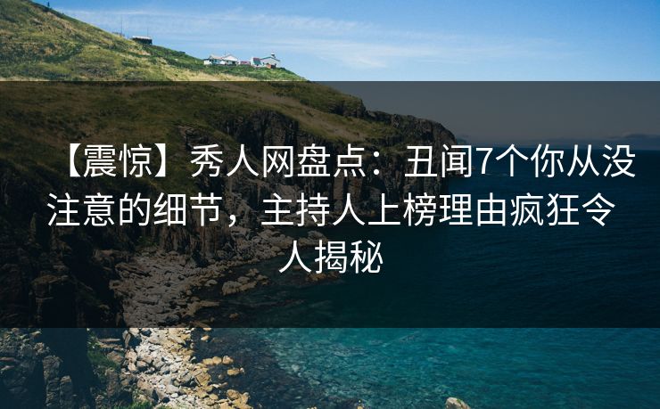 【震惊】秀人网盘点：丑闻7个你从没注意的细节，主持人上榜理由疯狂令人揭秘