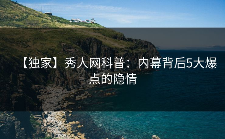 【独家】秀人网科普：内幕背后5大爆点的隐情
