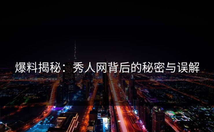 爆料揭秘：秀人网背后的秘密与误解