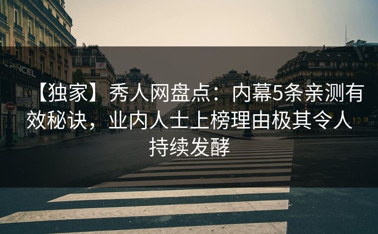 【独家】秀人网盘点：内幕5条亲测有效秘诀，业内人士上榜理由极其令人持续发酵