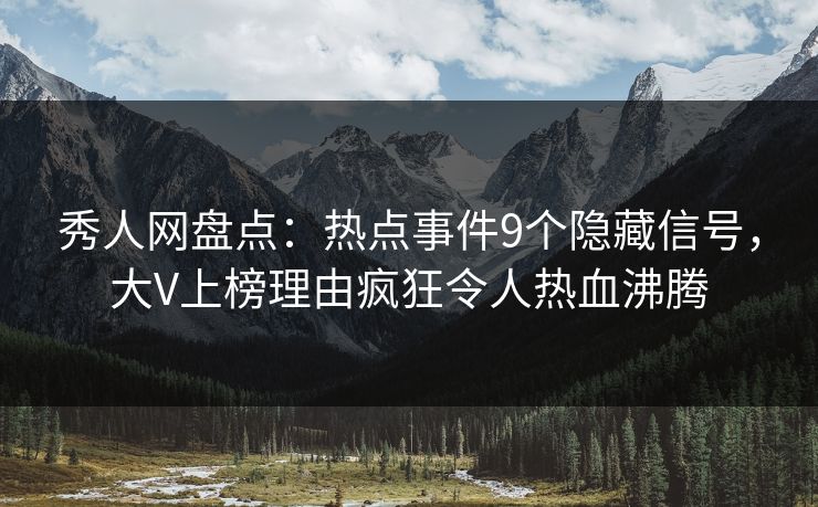 秀人网盘点：热点事件9个隐藏信号，大V上榜理由疯狂令人热血沸腾