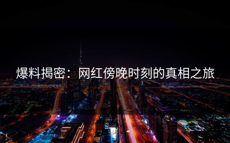 爆料揭密：网红傍晚时刻的真相之旅