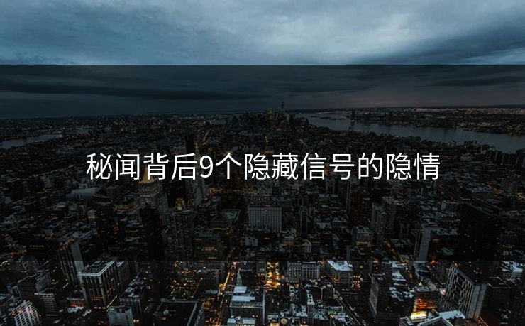 秘闻背后9个隐藏信号的隐情