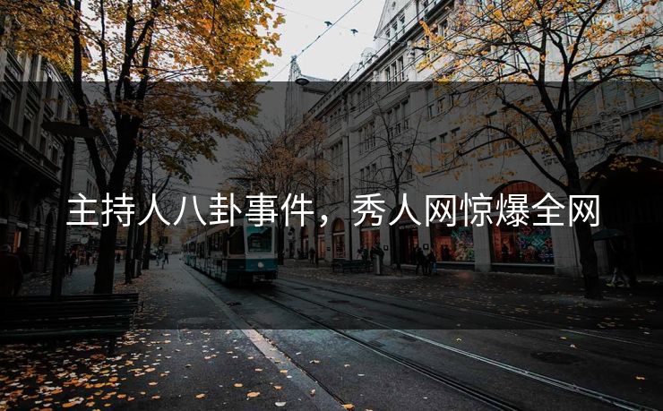 主持人八卦事件，秀人网惊爆全网
