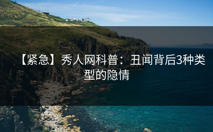 【紧急】秀人网科普：丑闻背后3种类型的隐情