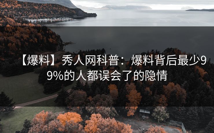 【爆料】秀人网科普：爆料背后最少99%的人都误会了的隐情